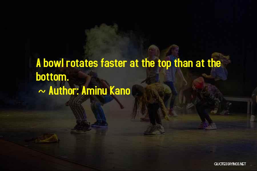 Aminu Kano Quotes: A Bowl Rotates Faster At The Top Than At The Bottom.
