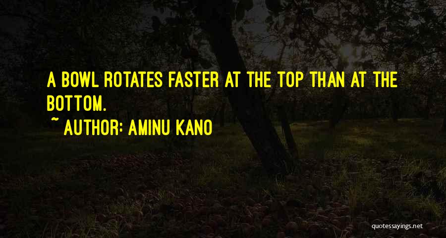 Aminu Kano Quotes: A Bowl Rotates Faster At The Top Than At The Bottom.