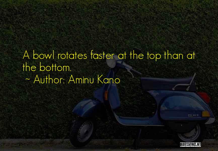 Aminu Kano Quotes: A Bowl Rotates Faster At The Top Than At The Bottom.