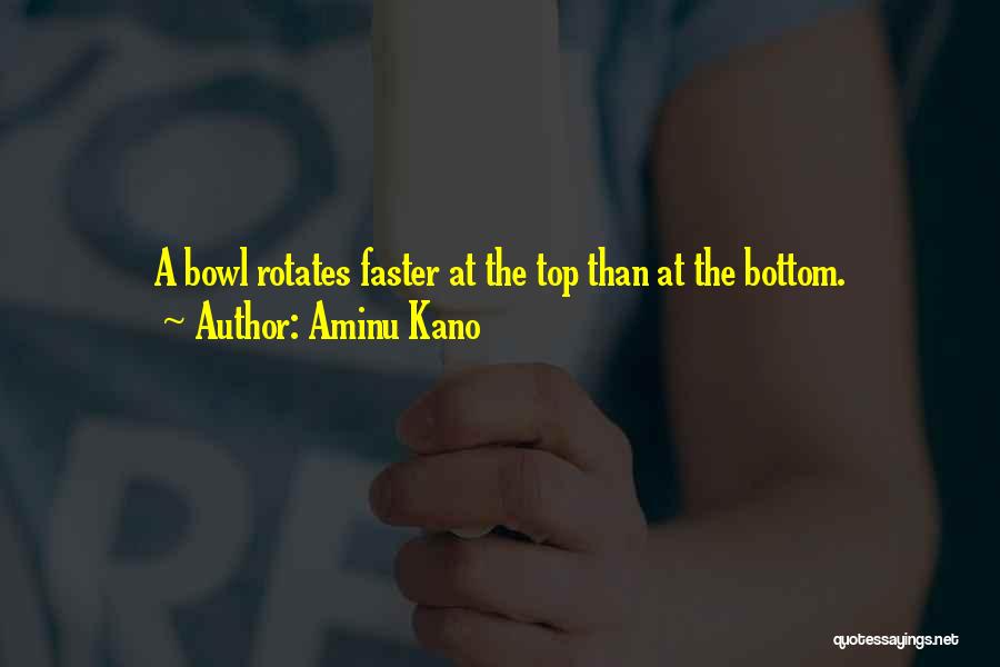 Aminu Kano Quotes: A Bowl Rotates Faster At The Top Than At The Bottom.