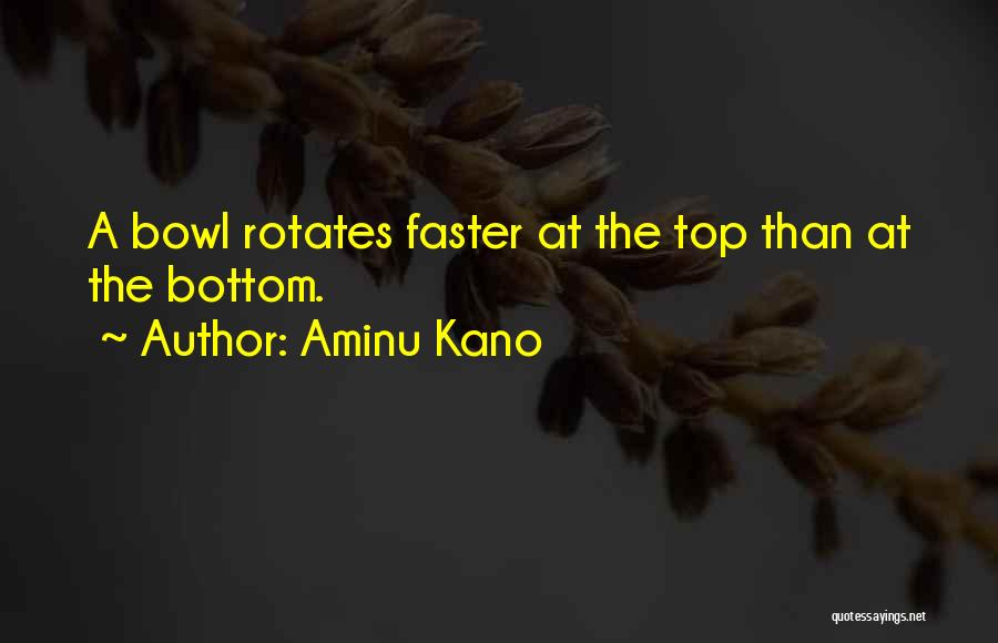 Aminu Kano Quotes: A Bowl Rotates Faster At The Top Than At The Bottom.