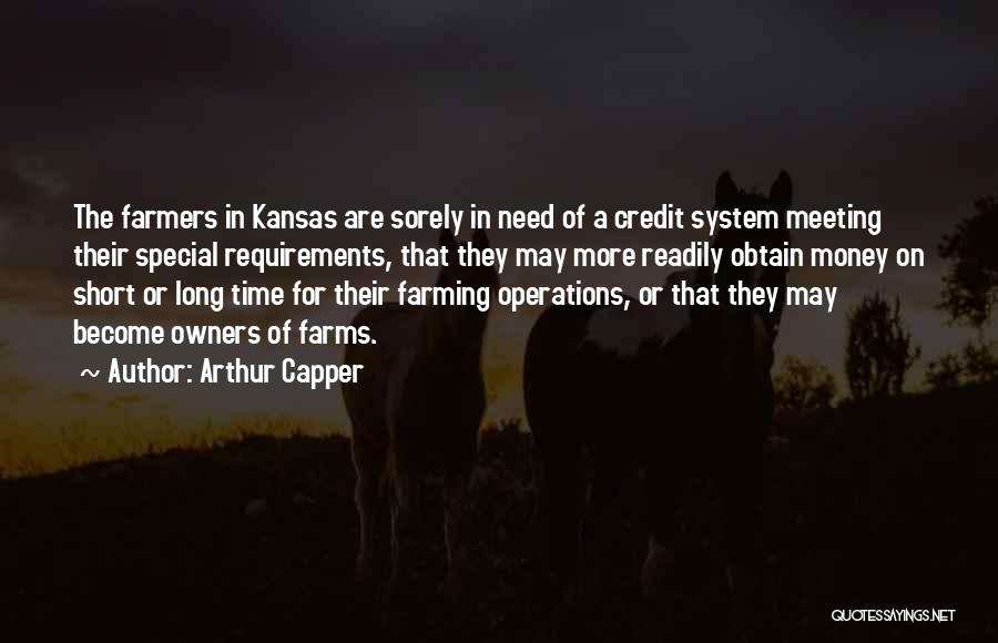 Arthur Capper Quotes: The Farmers In Kansas Are Sorely In Need Of A Credit System Meeting Their Special Requirements, That They May More