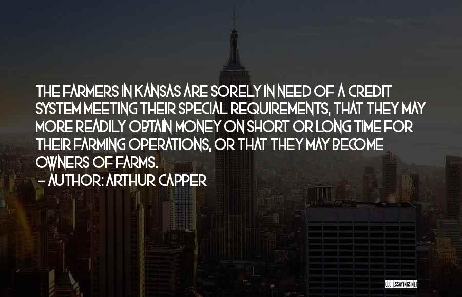 Arthur Capper Quotes: The Farmers In Kansas Are Sorely In Need Of A Credit System Meeting Their Special Requirements, That They May More