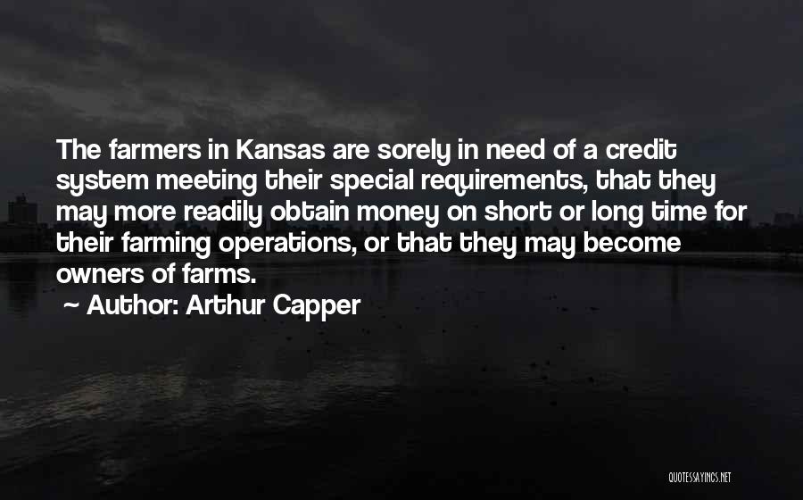 Arthur Capper Quotes: The Farmers In Kansas Are Sorely In Need Of A Credit System Meeting Their Special Requirements, That They May More