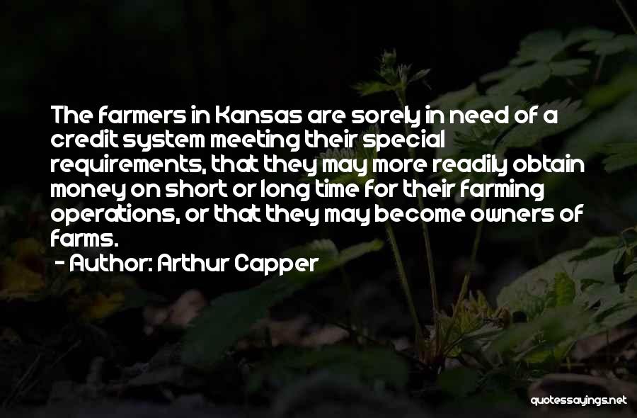 Arthur Capper Quotes: The Farmers In Kansas Are Sorely In Need Of A Credit System Meeting Their Special Requirements, That They May More