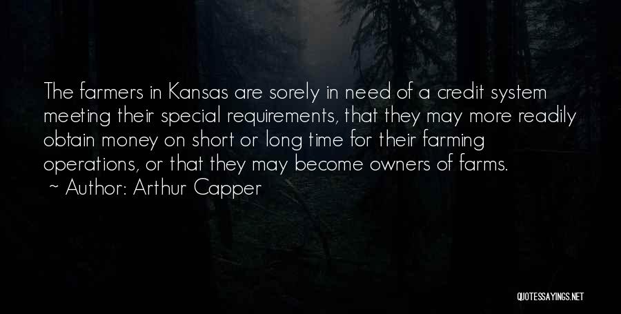 Arthur Capper Quotes: The Farmers In Kansas Are Sorely In Need Of A Credit System Meeting Their Special Requirements, That They May More