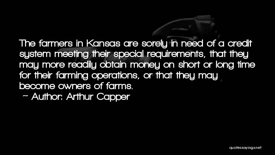 Arthur Capper Quotes: The Farmers In Kansas Are Sorely In Need Of A Credit System Meeting Their Special Requirements, That They May More