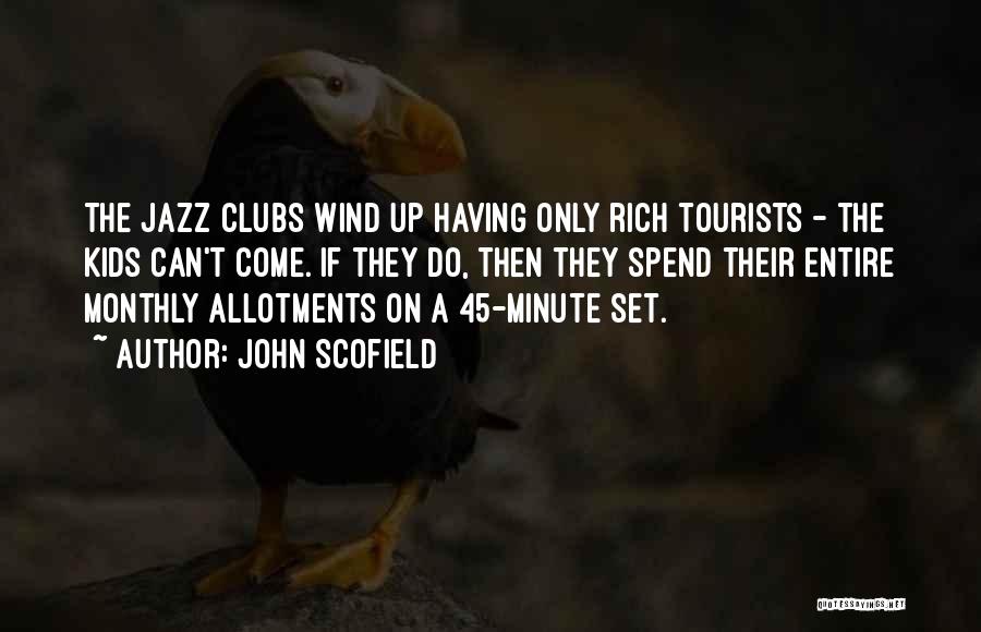 John Scofield Quotes: The Jazz Clubs Wind Up Having Only Rich Tourists - The Kids Can't Come. If They Do, Then They Spend
