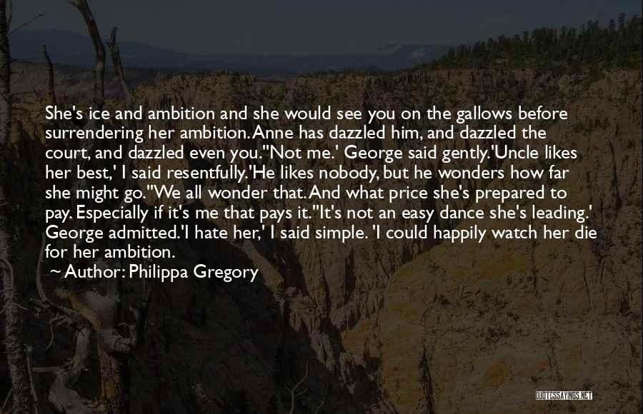 Philippa Gregory Quotes: She's Ice And Ambition And She Would See You On The Gallows Before Surrendering Her Ambition. Anne Has Dazzled Him,