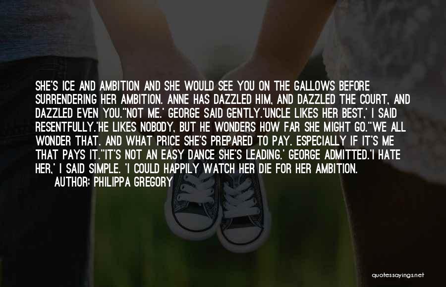 Philippa Gregory Quotes: She's Ice And Ambition And She Would See You On The Gallows Before Surrendering Her Ambition. Anne Has Dazzled Him,