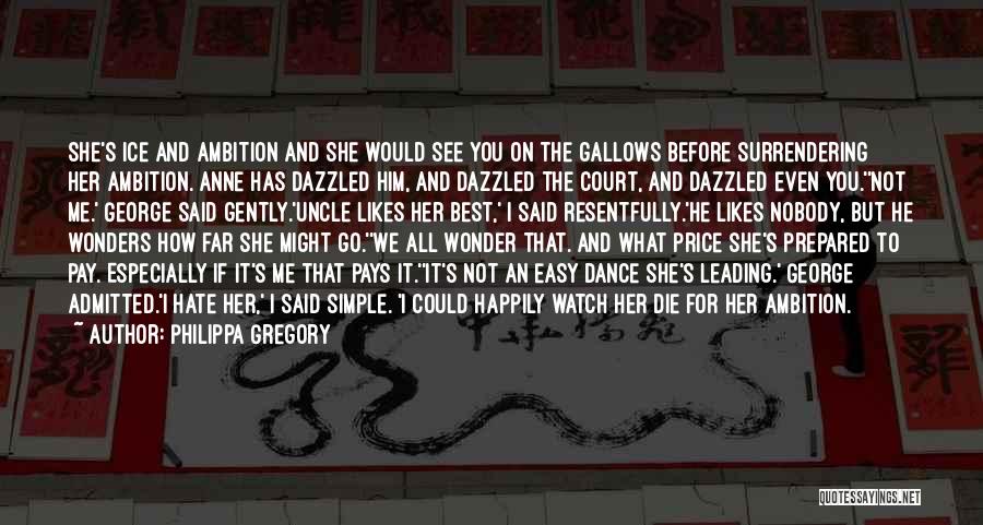 Philippa Gregory Quotes: She's Ice And Ambition And She Would See You On The Gallows Before Surrendering Her Ambition. Anne Has Dazzled Him,