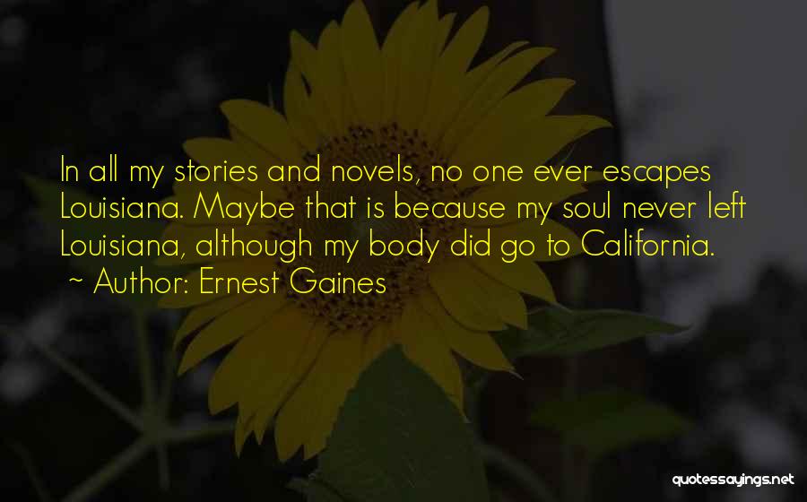 Ernest Gaines Quotes: In All My Stories And Novels, No One Ever Escapes Louisiana. Maybe That Is Because My Soul Never Left Louisiana,