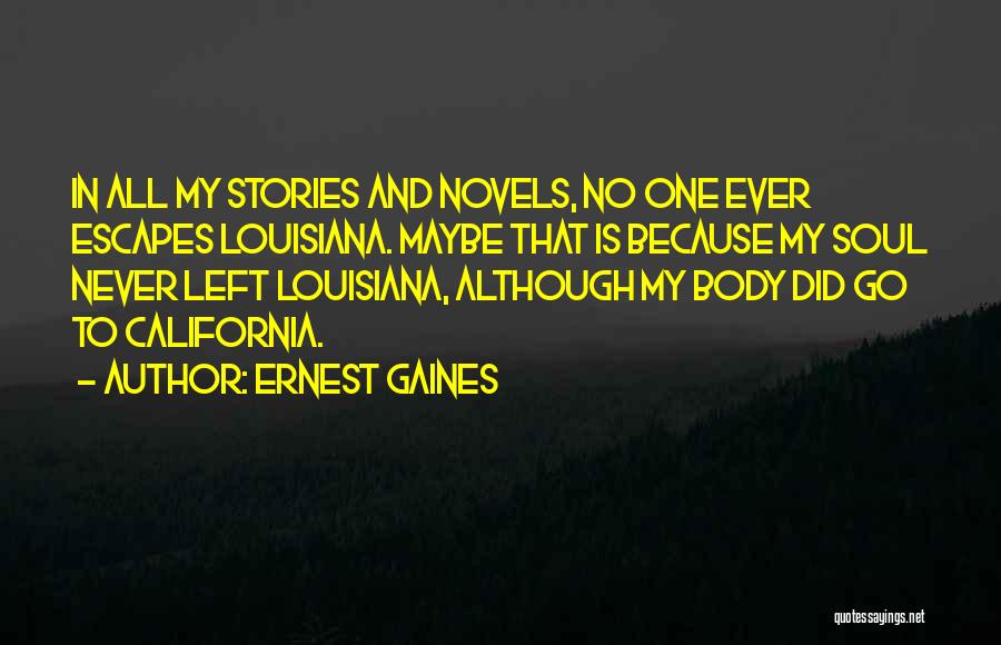 Ernest Gaines Quotes: In All My Stories And Novels, No One Ever Escapes Louisiana. Maybe That Is Because My Soul Never Left Louisiana,