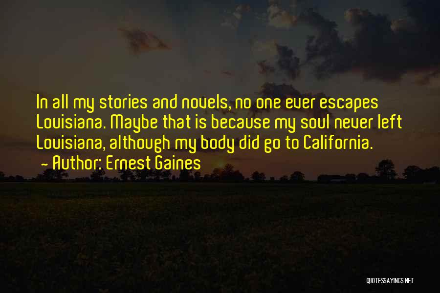 Ernest Gaines Quotes: In All My Stories And Novels, No One Ever Escapes Louisiana. Maybe That Is Because My Soul Never Left Louisiana,
