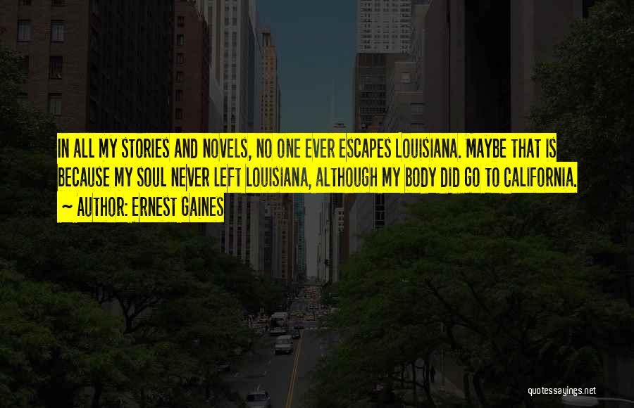 Ernest Gaines Quotes: In All My Stories And Novels, No One Ever Escapes Louisiana. Maybe That Is Because My Soul Never Left Louisiana,
