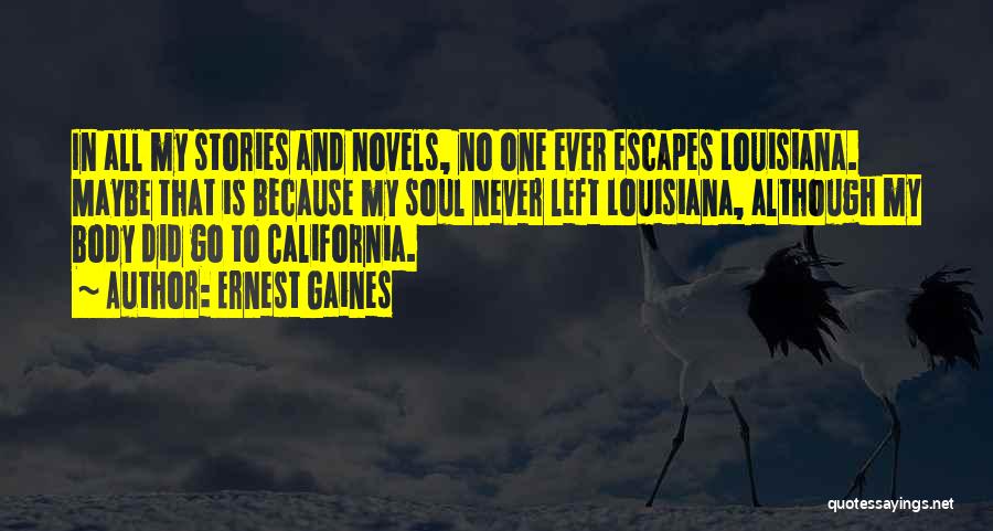Ernest Gaines Quotes: In All My Stories And Novels, No One Ever Escapes Louisiana. Maybe That Is Because My Soul Never Left Louisiana,
