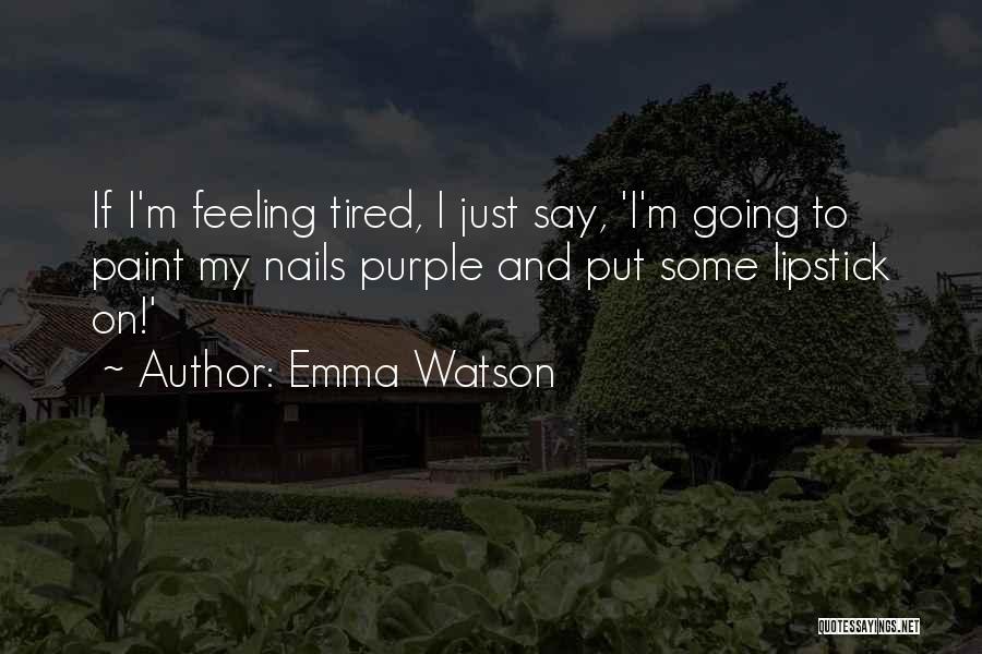 Emma Watson Quotes: If I'm Feeling Tired, I Just Say, 'i'm Going To Paint My Nails Purple And Put Some Lipstick On!'