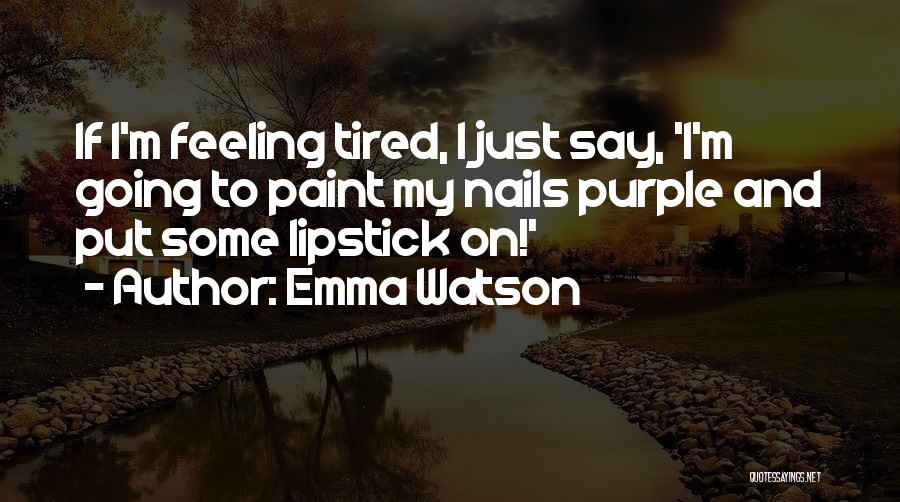 Emma Watson Quotes: If I'm Feeling Tired, I Just Say, 'i'm Going To Paint My Nails Purple And Put Some Lipstick On!'