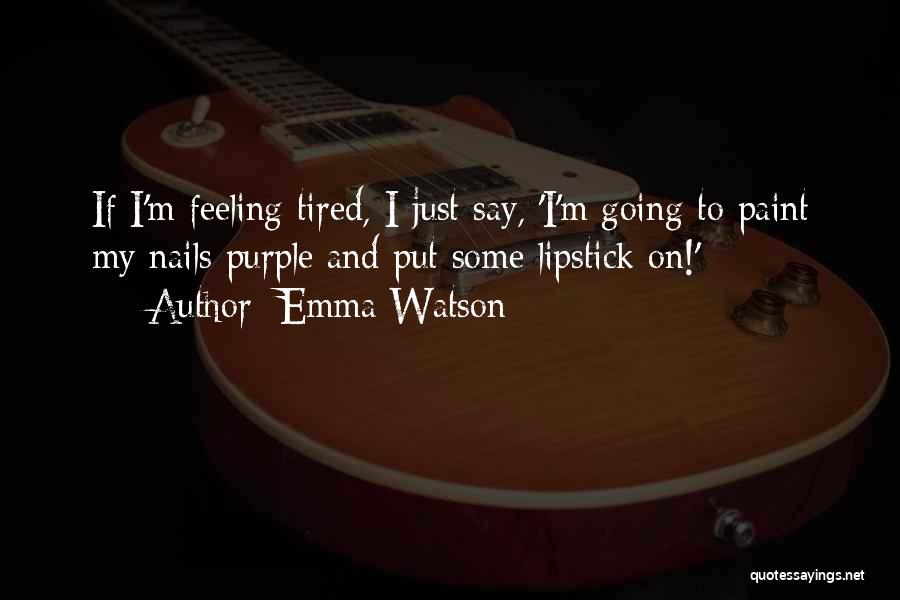 Emma Watson Quotes: If I'm Feeling Tired, I Just Say, 'i'm Going To Paint My Nails Purple And Put Some Lipstick On!'