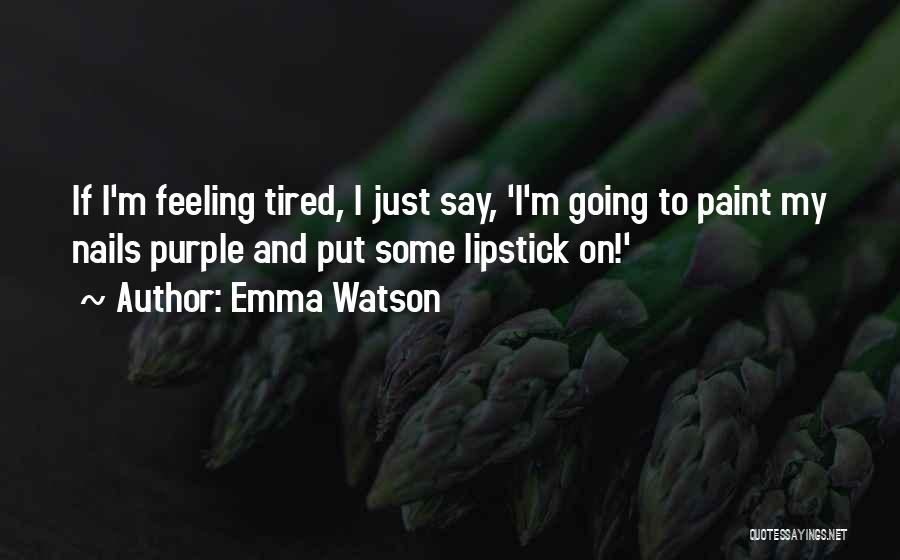Emma Watson Quotes: If I'm Feeling Tired, I Just Say, 'i'm Going To Paint My Nails Purple And Put Some Lipstick On!'