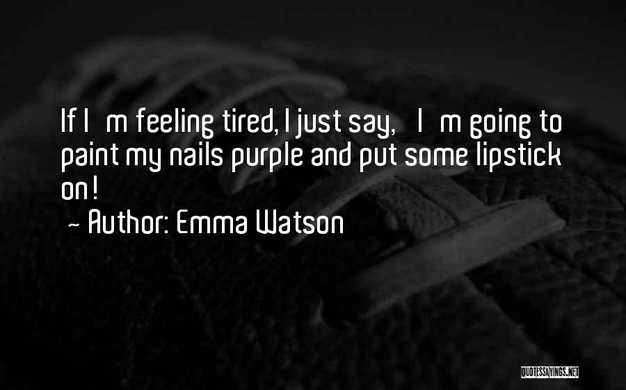 Emma Watson Quotes: If I'm Feeling Tired, I Just Say, 'i'm Going To Paint My Nails Purple And Put Some Lipstick On!'