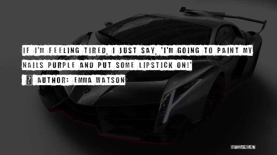 Emma Watson Quotes: If I'm Feeling Tired, I Just Say, 'i'm Going To Paint My Nails Purple And Put Some Lipstick On!'