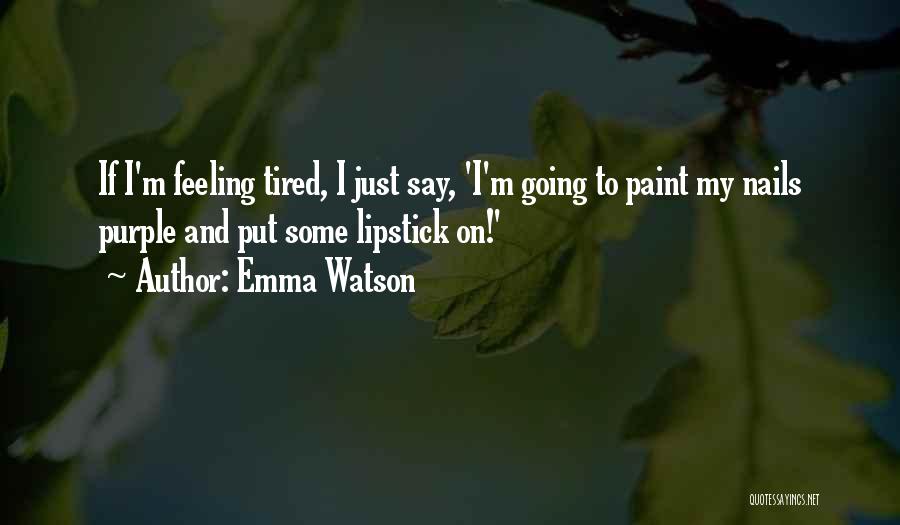 Emma Watson Quotes: If I'm Feeling Tired, I Just Say, 'i'm Going To Paint My Nails Purple And Put Some Lipstick On!'