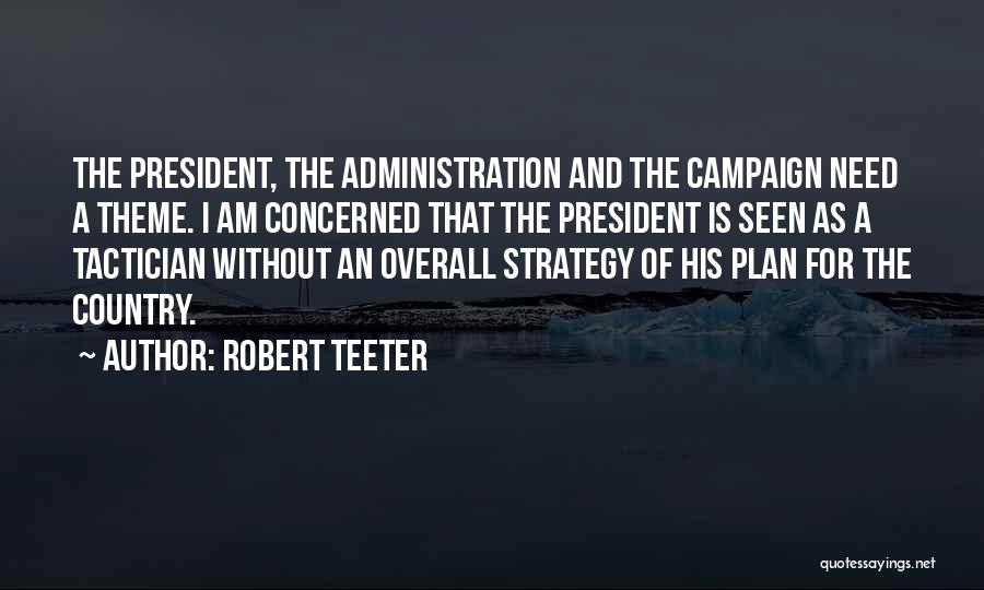 Robert Teeter Quotes: The President, The Administration And The Campaign Need A Theme. I Am Concerned That The President Is Seen As A