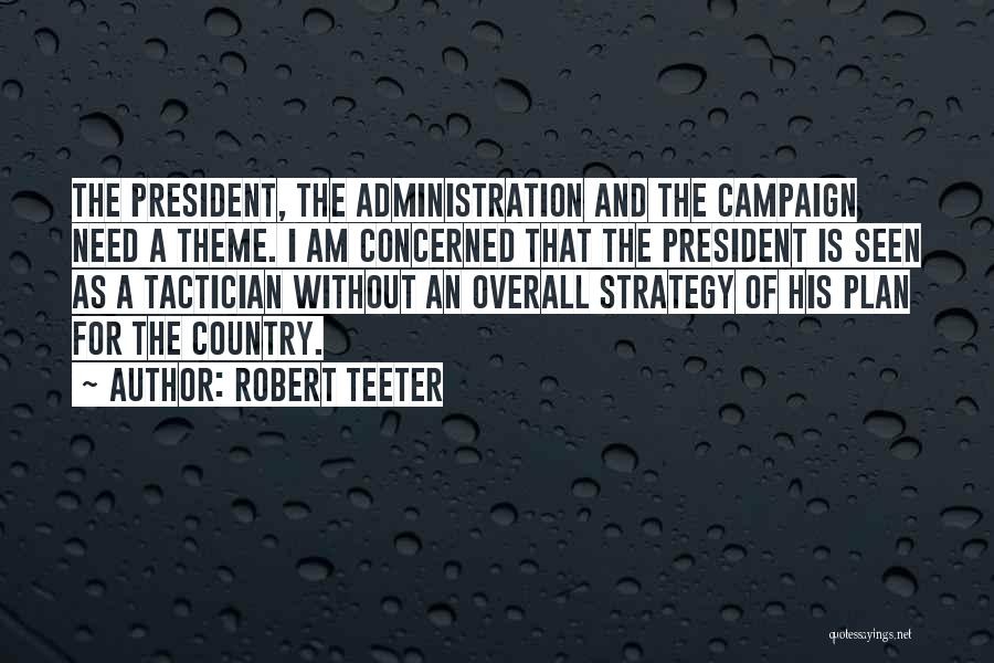 Robert Teeter Quotes: The President, The Administration And The Campaign Need A Theme. I Am Concerned That The President Is Seen As A