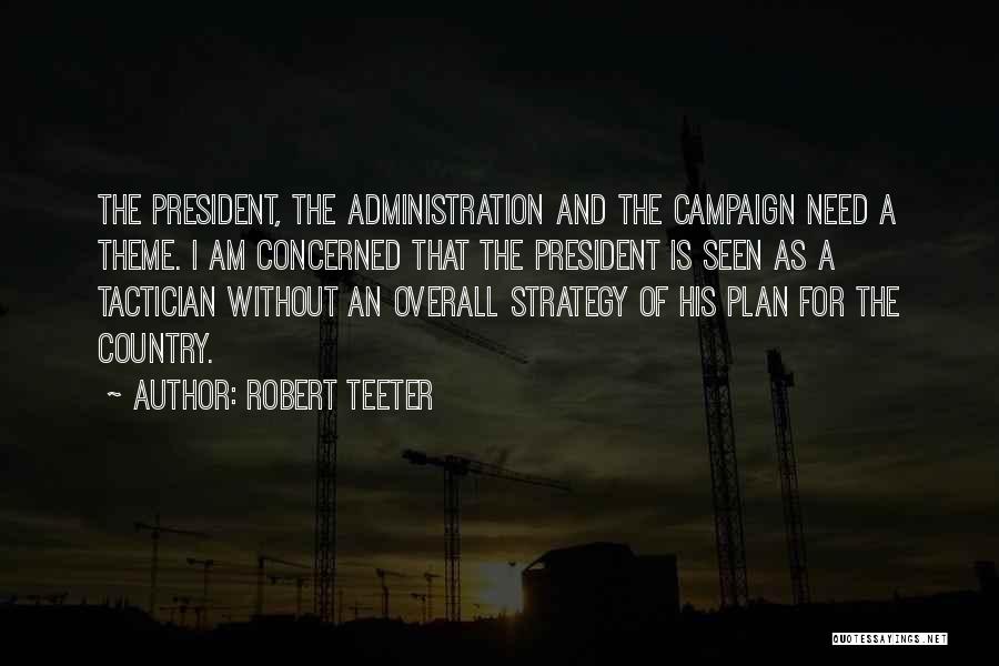 Robert Teeter Quotes: The President, The Administration And The Campaign Need A Theme. I Am Concerned That The President Is Seen As A