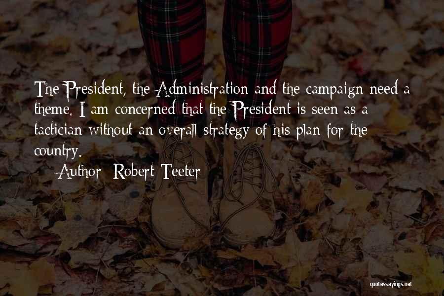 Robert Teeter Quotes: The President, The Administration And The Campaign Need A Theme. I Am Concerned That The President Is Seen As A