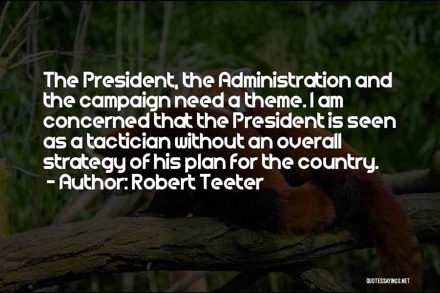 Robert Teeter Quotes: The President, The Administration And The Campaign Need A Theme. I Am Concerned That The President Is Seen As A