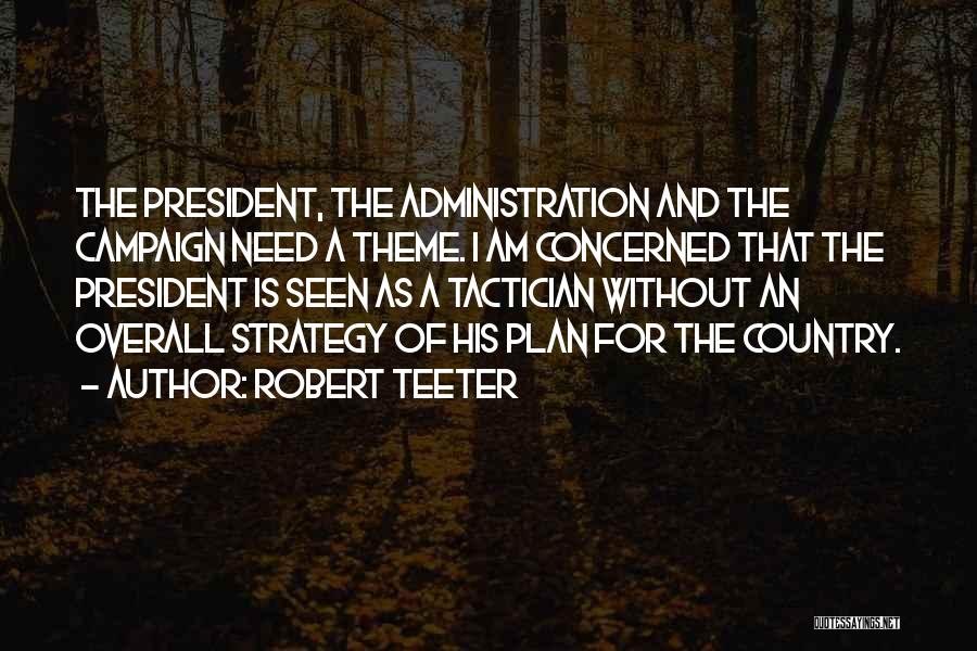Robert Teeter Quotes: The President, The Administration And The Campaign Need A Theme. I Am Concerned That The President Is Seen As A