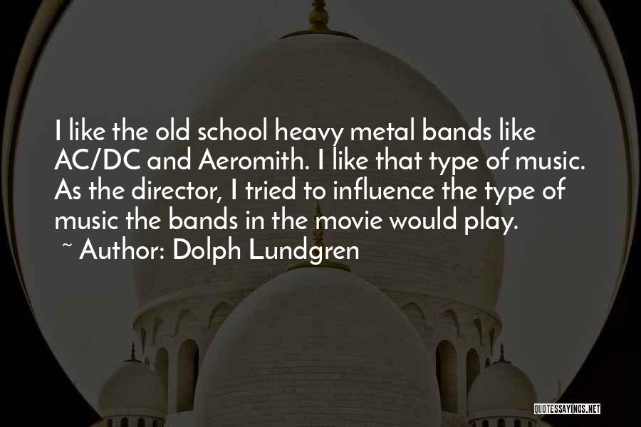 Dolph Lundgren Quotes: I Like The Old School Heavy Metal Bands Like Ac/dc And Aeromith. I Like That Type Of Music. As The