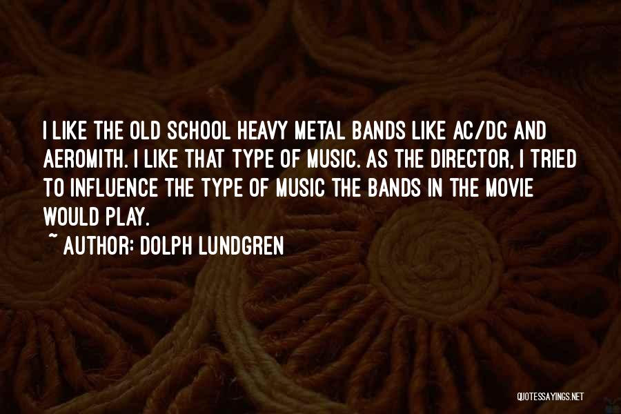 Dolph Lundgren Quotes: I Like The Old School Heavy Metal Bands Like Ac/dc And Aeromith. I Like That Type Of Music. As The