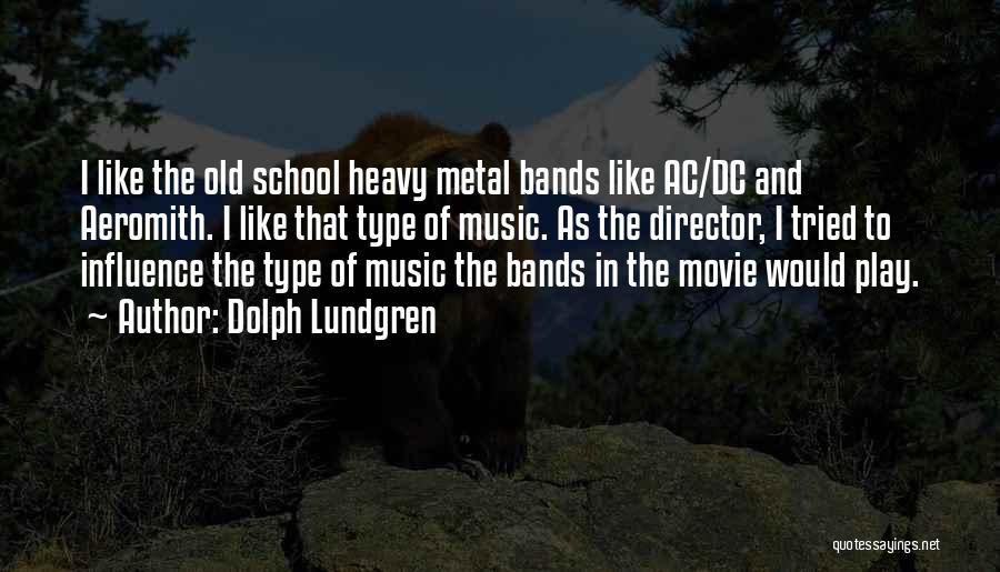 Dolph Lundgren Quotes: I Like The Old School Heavy Metal Bands Like Ac/dc And Aeromith. I Like That Type Of Music. As The