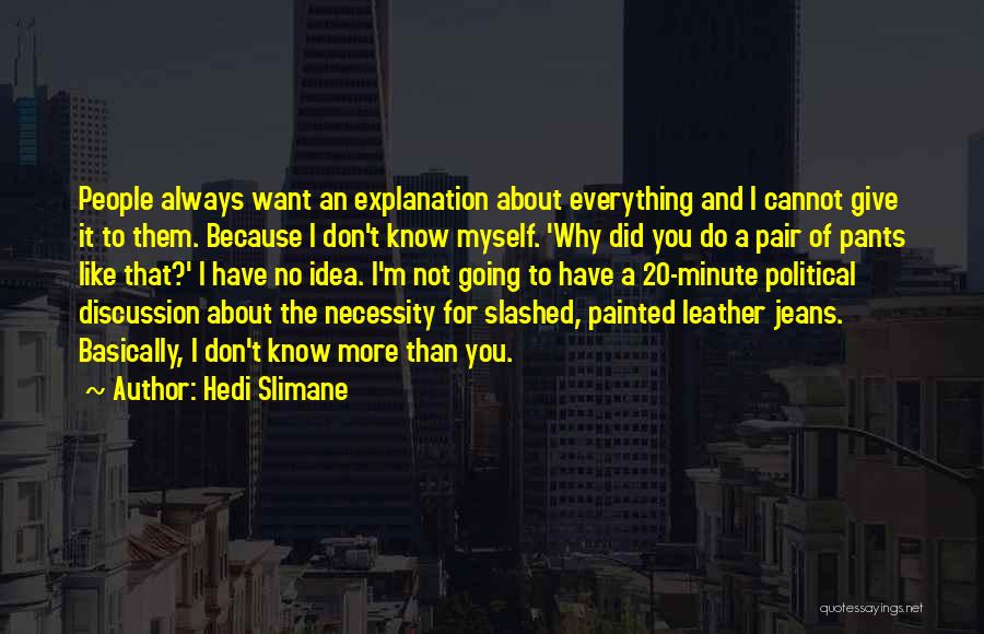 Hedi Slimane Quotes: People Always Want An Explanation About Everything And I Cannot Give It To Them. Because I Don't Know Myself. 'why