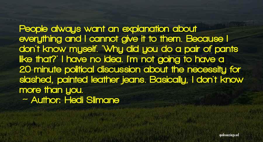 Hedi Slimane Quotes: People Always Want An Explanation About Everything And I Cannot Give It To Them. Because I Don't Know Myself. 'why