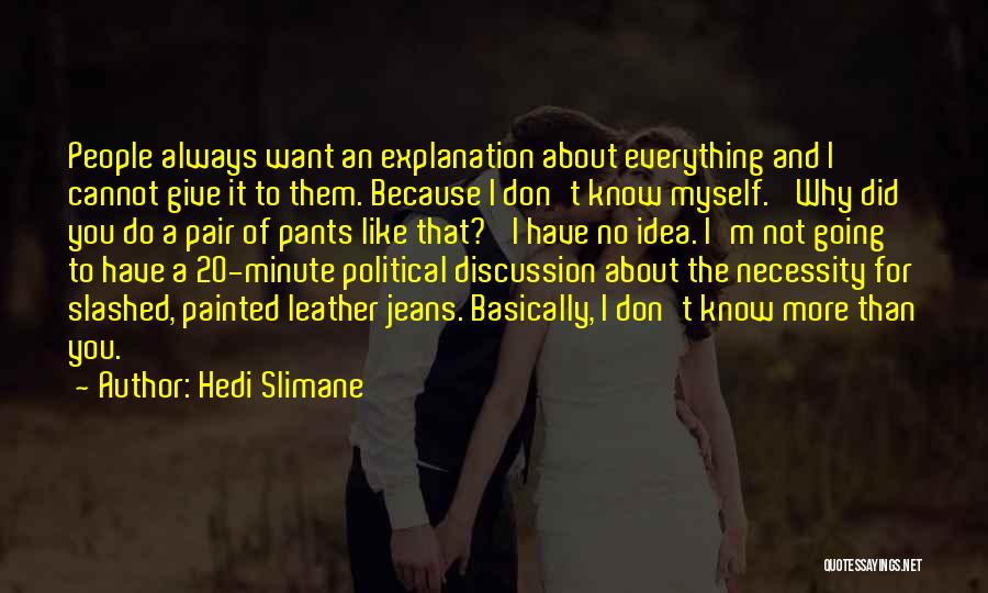 Hedi Slimane Quotes: People Always Want An Explanation About Everything And I Cannot Give It To Them. Because I Don't Know Myself. 'why