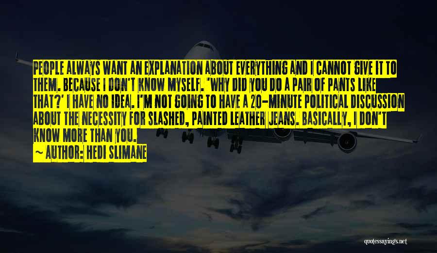 Hedi Slimane Quotes: People Always Want An Explanation About Everything And I Cannot Give It To Them. Because I Don't Know Myself. 'why