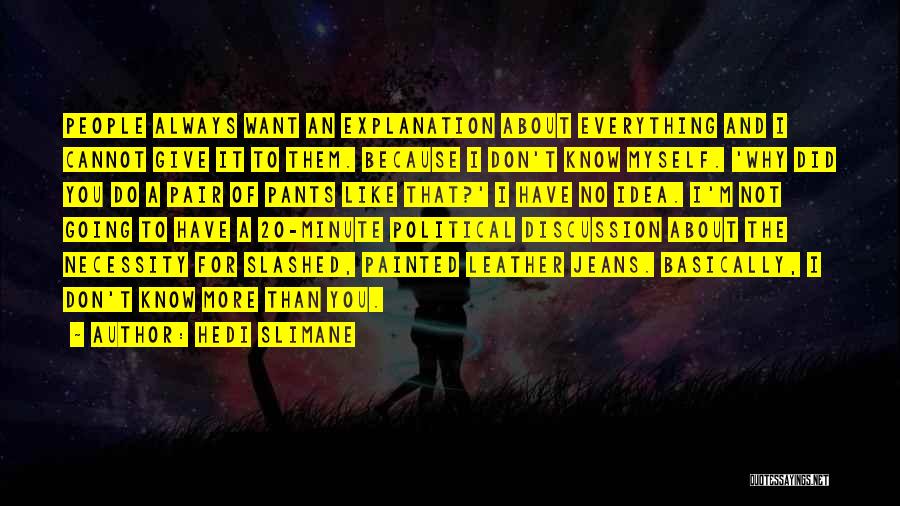 Hedi Slimane Quotes: People Always Want An Explanation About Everything And I Cannot Give It To Them. Because I Don't Know Myself. 'why