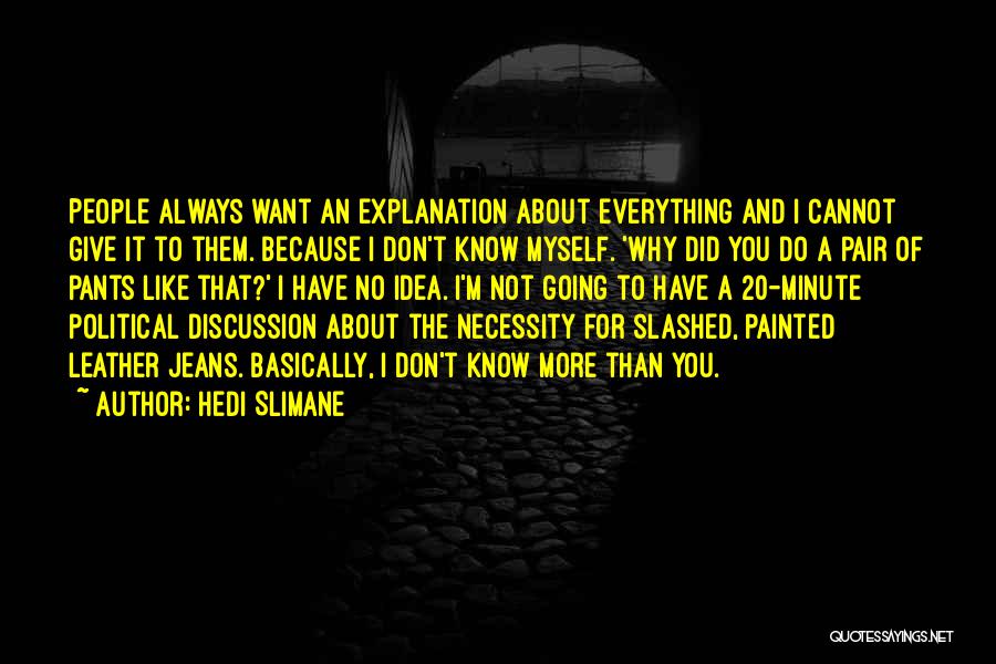 Hedi Slimane Quotes: People Always Want An Explanation About Everything And I Cannot Give It To Them. Because I Don't Know Myself. 'why
