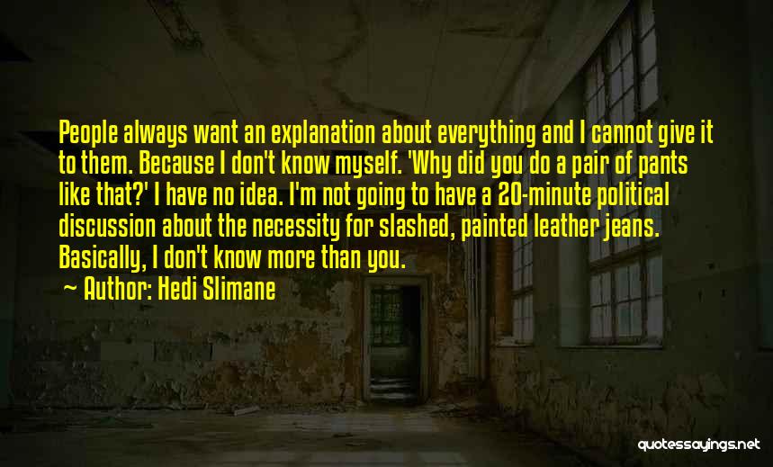 Hedi Slimane Quotes: People Always Want An Explanation About Everything And I Cannot Give It To Them. Because I Don't Know Myself. 'why