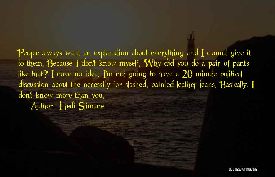 Hedi Slimane Quotes: People Always Want An Explanation About Everything And I Cannot Give It To Them. Because I Don't Know Myself. 'why