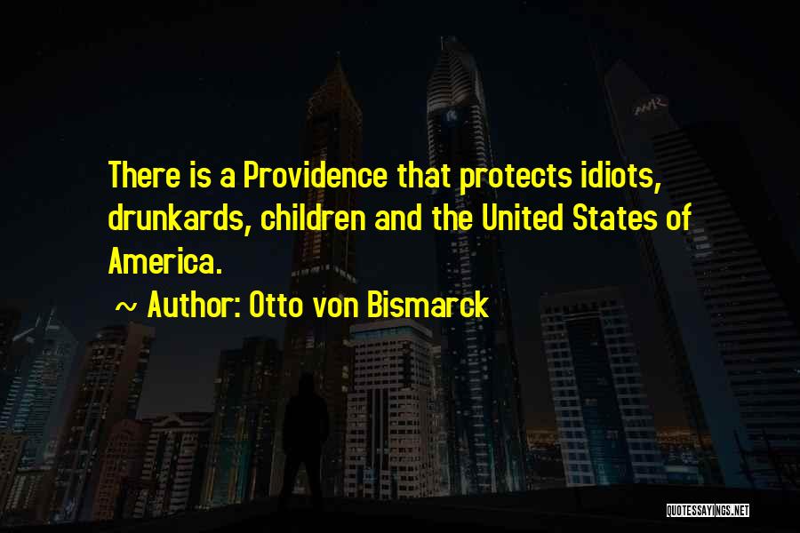 Otto Von Bismarck Quotes: There Is A Providence That Protects Idiots, Drunkards, Children And The United States Of America.