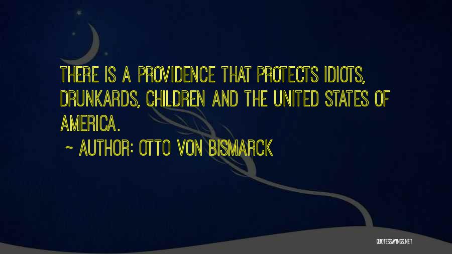 Otto Von Bismarck Quotes: There Is A Providence That Protects Idiots, Drunkards, Children And The United States Of America.