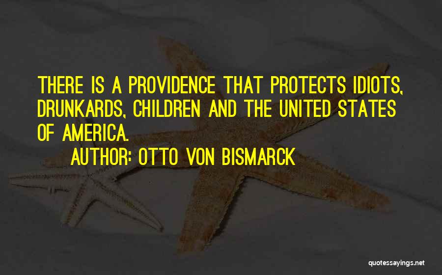 Otto Von Bismarck Quotes: There Is A Providence That Protects Idiots, Drunkards, Children And The United States Of America.