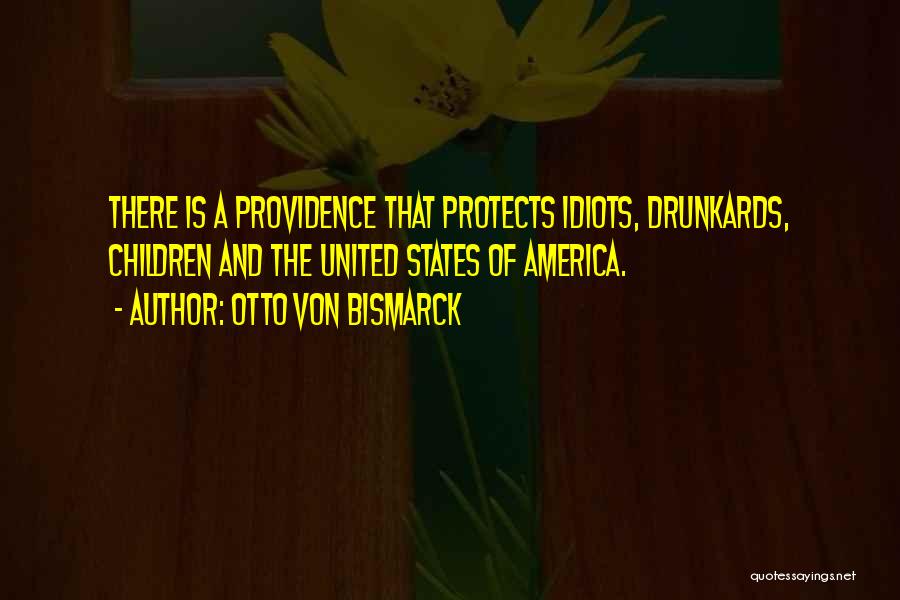 Otto Von Bismarck Quotes: There Is A Providence That Protects Idiots, Drunkards, Children And The United States Of America.