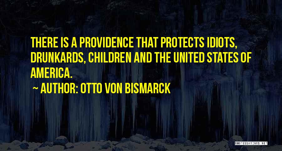 Otto Von Bismarck Quotes: There Is A Providence That Protects Idiots, Drunkards, Children And The United States Of America.