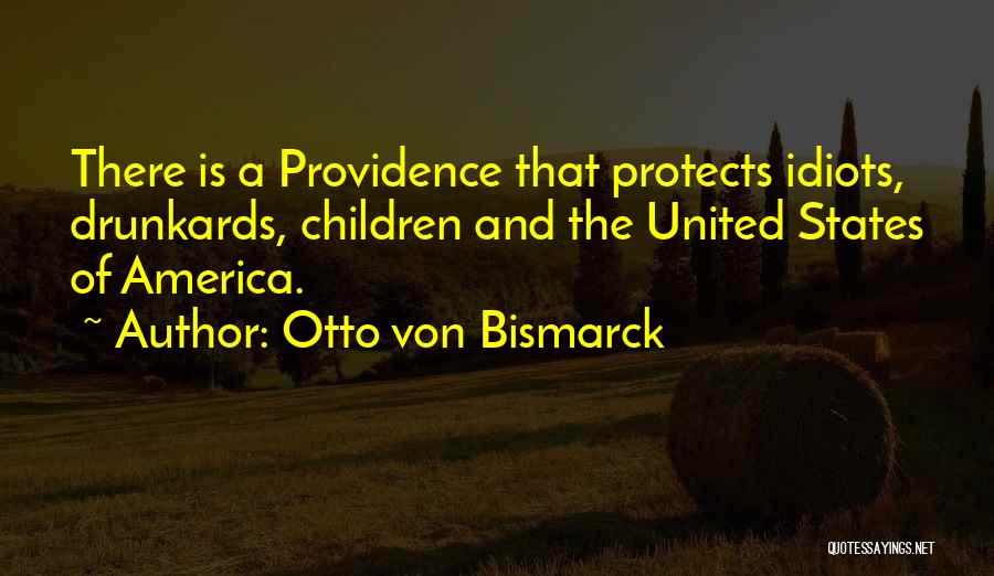 Otto Von Bismarck Quotes: There Is A Providence That Protects Idiots, Drunkards, Children And The United States Of America.